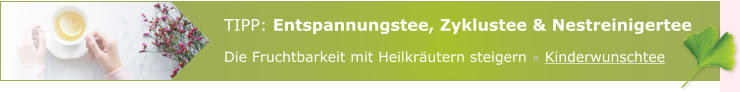 TIPP: Entspannungstee, Zyklustee & Nestreinigertee Die Fruchtbarkeit mit Heilkräutern steigern » Kinderwunschtee