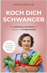 Koch dich schwanger: Das ultimative Kochbuch für Frauen mit Kinderwunsch (Die besten Rezepte für eine schwangerschaftsfördernde Ernährung)